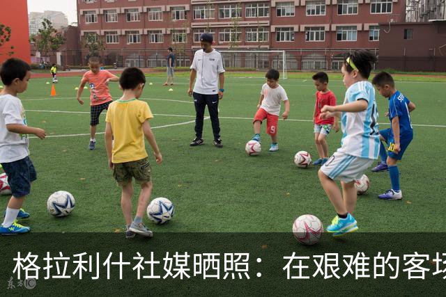 格拉利什社媒晒照：在艰难的客场比赛中收获一分